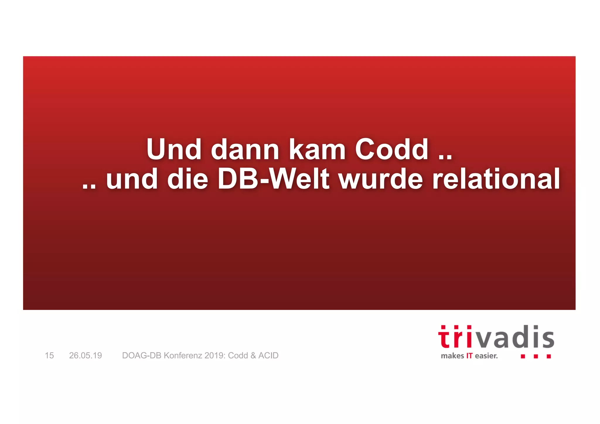 DOAG-DB Konferenz 2019: Codd & ACID15 26.05.19
Und dann kam Codd ..
.. und die DB-Welt wurde relational
 