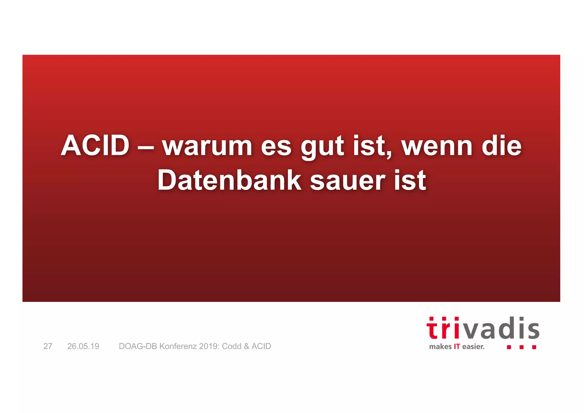 DOAG-DB Konferenz 2019: Codd & ACID27 26.05.19
ACID – warum es gut ist, wenn die
Datenbank sauer ist
 