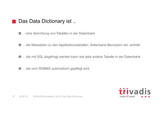Das Data Dictionary ist ..
DOAG-DB-Konferenz 2019: Das Data-Dictionary10 26.05.19
.. eine Sammlung von Tabellen in der Dat...