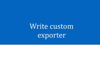 Write	custom	
exporter
 