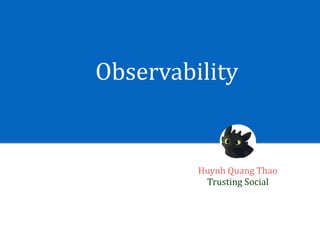 Observability
Huynh	Quang	Thao	
Trusting	Social
 