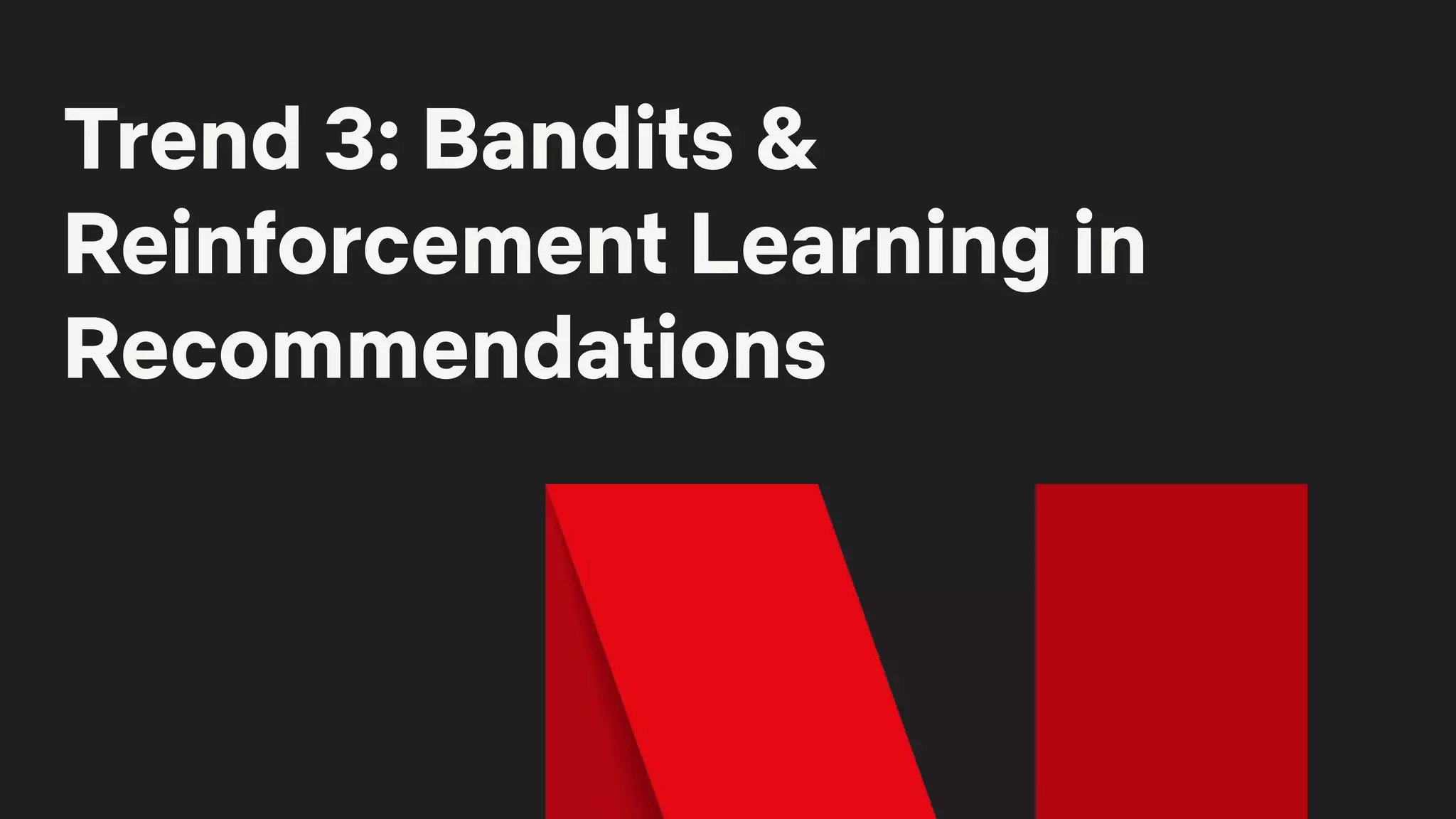 Trend 3: Bandits &
Reinforcement Learning in
Recommendations
 