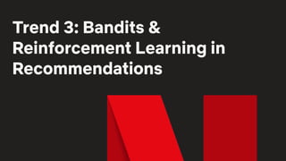 Trend 3: Bandits &
Reinforcement Learning in
Recommendations
 