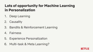 1. Deep Learning
2. Causality
3. Bandits & Reinforcement Learning
4. Fairness
5. Experience Personalization
6. Multi-task & Meta Learning?
Lots of opportunity for Machine Learning
in Personalization
 