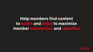 Help members find content
to watch and enjoy to maximize
member satisfaction and retention
 