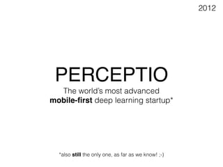 PERCEPTIO
The world’s most advanced
mobile-ﬁrst deep learning startup*
*also still the only one, as far as we know! ;-)
20...