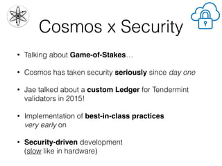 Cosmos x Security
• Afraid? Many audits! Bounty program!
• Active community of security researchers with a
wide range of e...