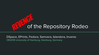 of the Repository Rodeo
DSpace, EPrints, Fedora, Samvera, Islandora, Invenio
OR2019 University of Hamburg, Hamburg, Germany
Revenge
 
