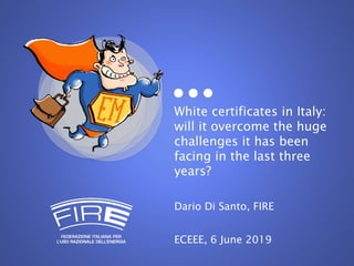 White certificates in Italy:
will it overcome the huge
challenges it has been
facing in the last three
years?
Dario Di Santo, FIRE
ECEEE, 6 June 2019
 