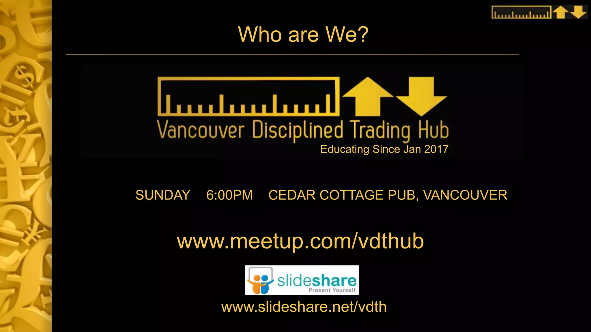 Who are We?
SUNDAY 6:00PM CEDAR COTTAGE PUB, VANCOUVER
www.meetup.com/vdthub
www.slideshare.net/vdth
Educating Since Jan 2017
 
