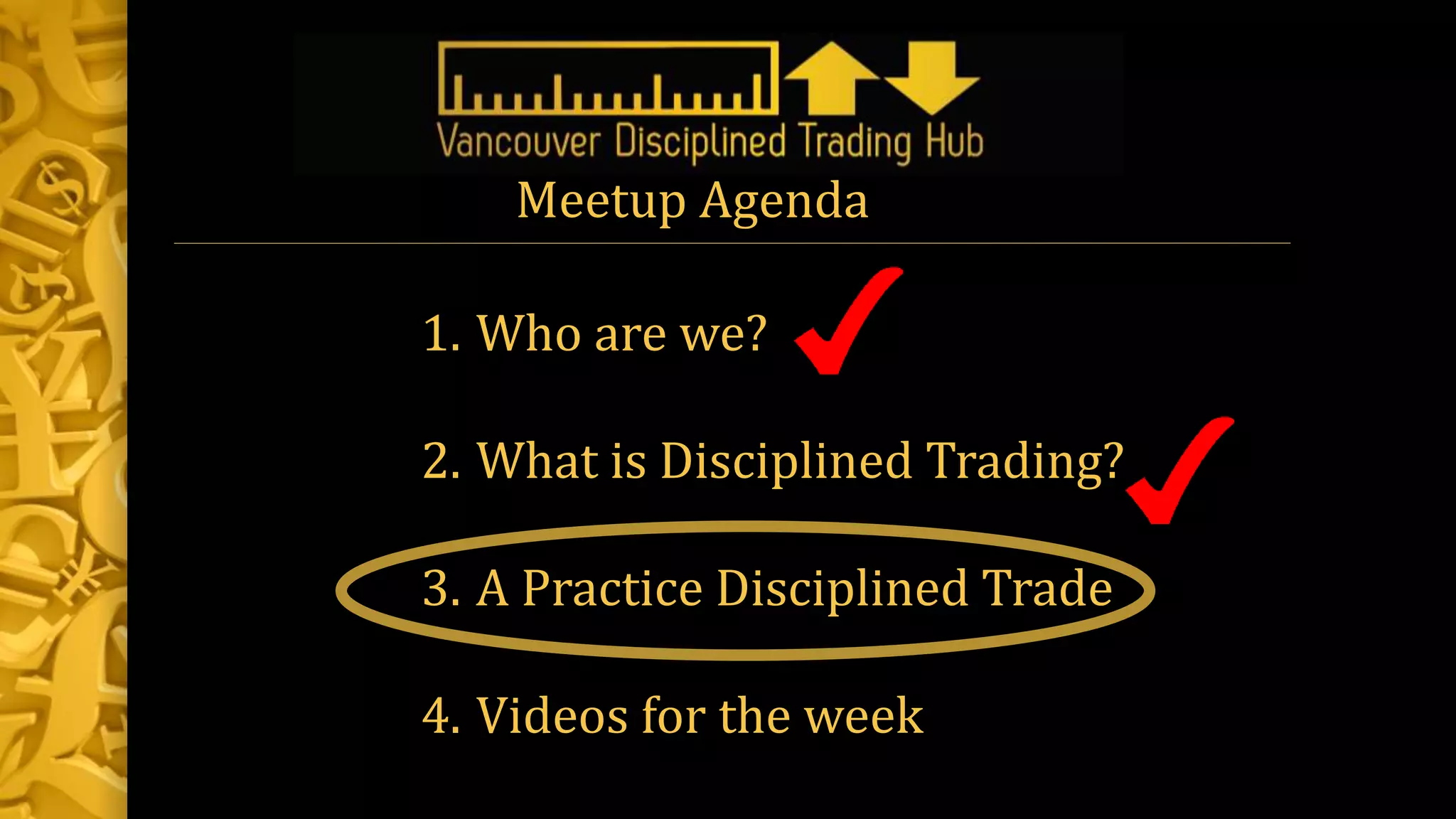 1. Who are we?
2. What is Disciplined Trading?
3. A Practice Disciplined Trade
4. Videos for the week
Meetup Agenda
 
