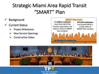 Strategic Miami Area Rapid Transit
“SMART” Plan
 Background
 Current Status
 Project Milestones
 New Service Openings
 Construction Dates
 