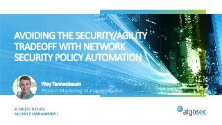 AVOIDING THE SECURITY/AGILITY
TRADEOFF WITH NETWORK
SECURITY POLICY AUTOMATION
Yitzy Tannenbaum
Product Marketing Manager, AlgoSec
 