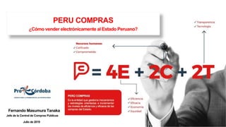 PERU COMPRAS
¿Cómo vender electrónicamente al Estado Peruano?
Fernando Masumura Tanaka
Jefe de la Central de Compras Públicas
Julio de 2019
 