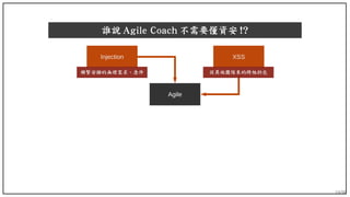 19/90
誰說 Agile Coach 不需要懂資安 !?
Agile
XSSInjection
頻繁安插的無理需求、急件 從其他團隊來的跨組扔包
 