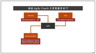 20/90
誰說 Agile Coach 不需要懂資安 !?
Agile
XSS
StackOverflow
Injection
頻繁安插的無理需求、急件 從其他團隊來的跨組扔包
我是 Full-Stack Developer
指的是如果再給我一個工作
我的工作 (Stack) 就會溢出
 