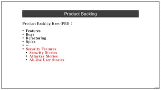 29/90
Product Backlog
Product Backlog Item (PBI) ：
● Features
● Bugs
● Refactoring
● Spike
● …
● Security Features
● Security Stories
● Attacker Stories
● Ab-Use User Stories
 