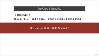 35/90
DevOps & Security
《 Dev Ops⋅ 》
同 Agile / Lean ，具備自身核心，更快的執行速度和更快的學習速度。
這就是為什麼它經常被描述為一種文化。
從 DevOps 視角，探討 Security
 