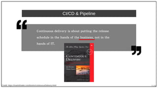 71/90
CI/CD & Pipeline
Credit: https://martinfowler.com/books/continuousDelivery.html
Continuous delivery is about putting the release
schedule in the hands of the business, not in the
hands of IT.
 