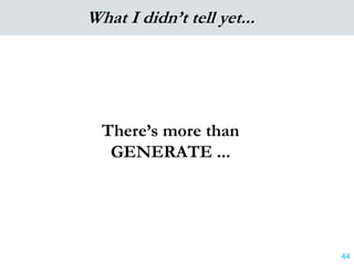 There’s more than
GENERATE ...
44
What I didn’t tell yet...
 