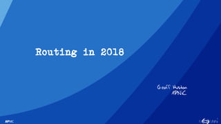 1
Routing in 2018
Geoff Huston
APNIC
 