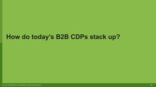 18© 2019 FORRESTER. REPRODUCTION PROHIBITED.
How do today’s B2B CDPs stack up?
 