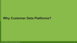 8© 2019 FORRESTER. REPRODUCTION PROHIBITED.
Why Customer Data Platforms?
 