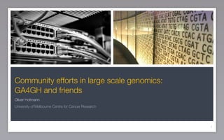 Community efforts in large scale genomics:
GA4GH and friends
Oliver Hofmann
University of Melbourne Centre for Cancer Research
1
 