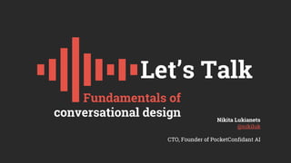 Nikita Lukianets
@nikiluk
CTO, Founder of PocketConfidant AI
Fundamentals of
conversational design
Let’s Talk
 