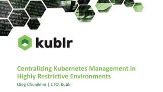 Centralizing Kubernetes Management in
Highly Restrictive Environments
Oleg Chunikhin | CTO, Kublr
 