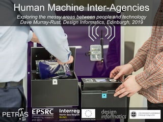 Human Machine Inter-Agencies
Exploring the messy areas between people and technology
Dave Murray-Rust, Design Informatics, Edinburgh, 2019
 