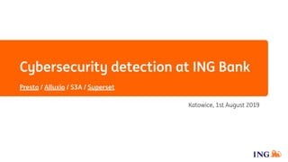 Cybersecurity detection at ING Bank
Presto / Alluxio / S3A / Superset
Katowice, 1st August 2019
 