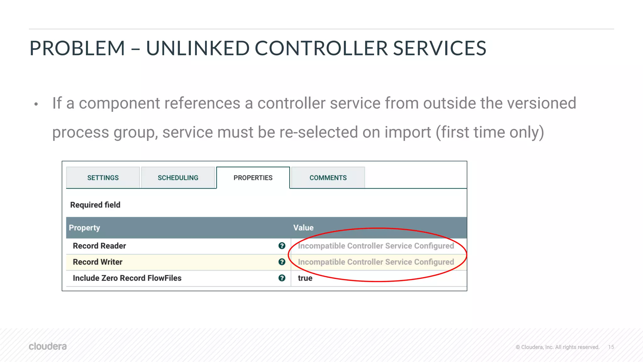 © Cloudera, Inc. All rights reserved. 15© Cloudera, Inc. All rights reserved.
PROBLEM – UNLINKED CONTROLLER SERVICES
• If a component references a controller service from outside the versioned
process group, service must be re-selected on import (first time only)
 