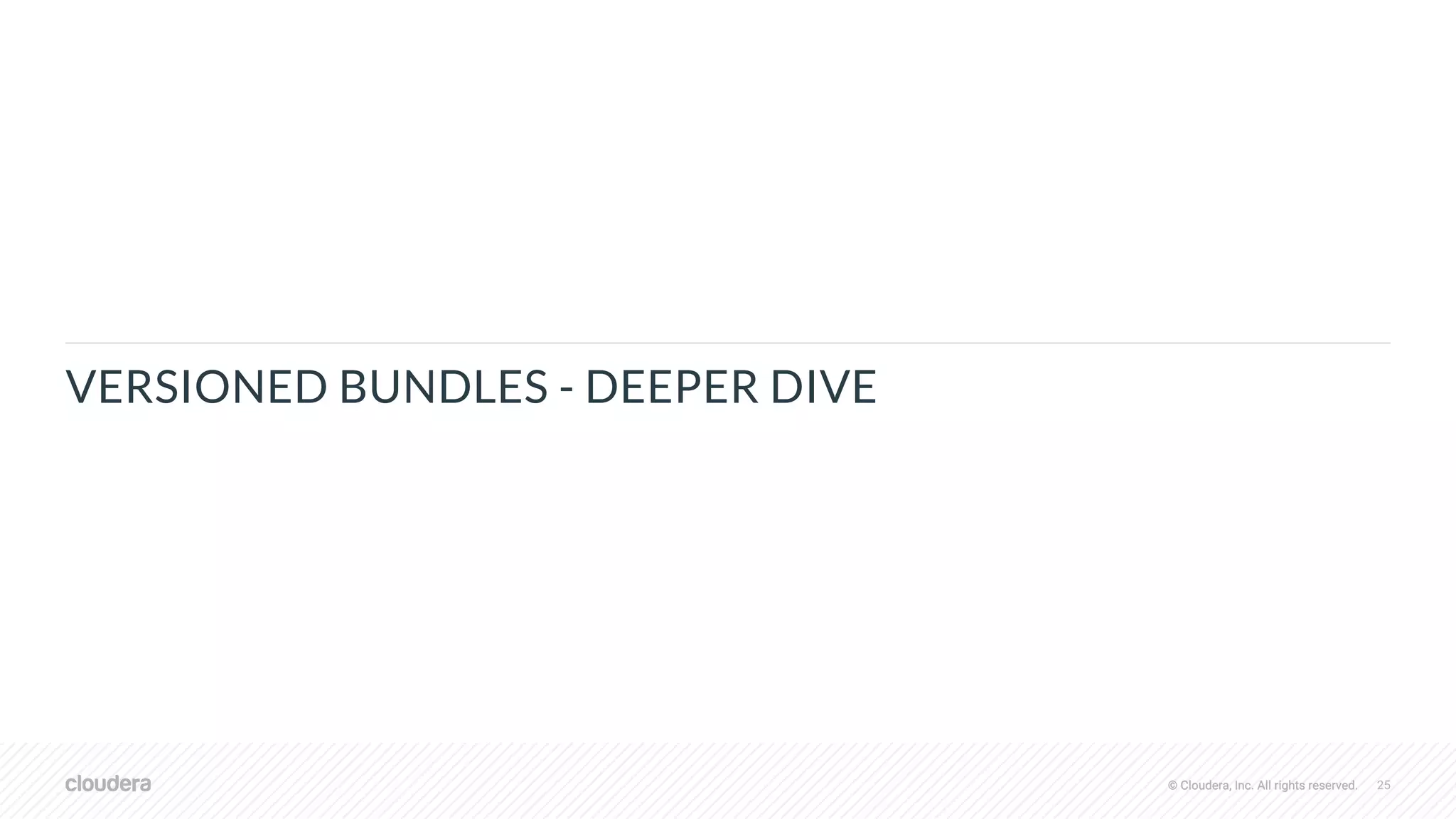 © Cloudera, Inc. All rights reserved. 25© Cloudera, Inc. All rights reserved.
VERSIONED BUNDLES - DEEPER DIVE
 