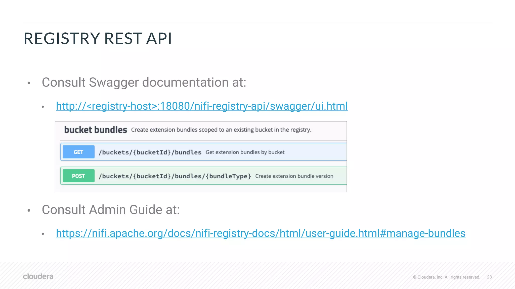© Cloudera, Inc. All rights reserved. 28© Cloudera, Inc. All rights reserved.
REGISTRY REST API
• Consult Swagger documentation at:
• http://<registry-host>:18080/nifi-registry-api/swagger/ui.html
• Consult Admin Guide at:
• https://nifi.apache.org/docs/nifi-registry-docs/html/user-guide.html#manage-bundles
 