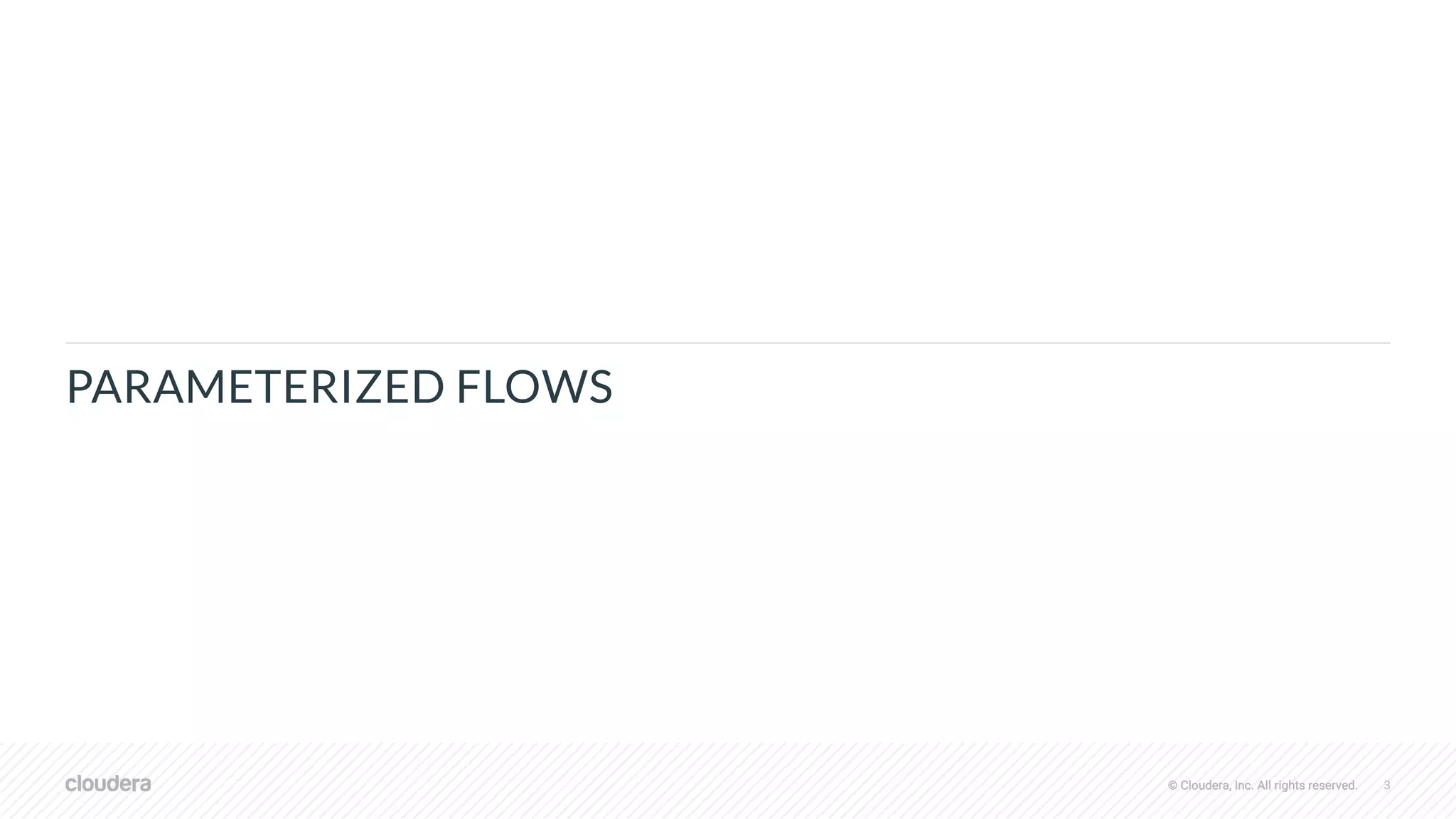 © Cloudera, Inc. All rights reserved. 3© Cloudera, Inc. All rights reserved.
PARAMETERIZED FLOWS
 