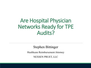 Are Hospital Physician
Networks Ready for TPE
Audits?
Stephen Bittinger
Healthcare Reimbursement Attorney
NEXSEN PRUET, LLC
 