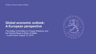 Global economic outlook:
A European perspective
The Dallas Committee on Foreign Relations and
the Federal Reserve Bank of Dallas
– a joint event, August 19, 2019
Olli Rehn, Governor, Bank of Finland
 