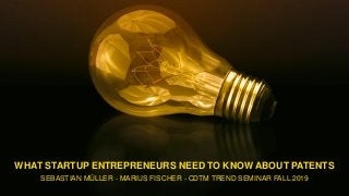 WHAT STARTUP ENTREPRENEURS NEED TO KNOW ABOUT PATENTS
SEBASTIAN MÜLLER - MARIUS FISCHER - CDTM TREND SEMINAR FALL 2019
 