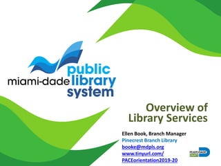 Overview of
Library Services
Ellen Book, Branch Manager
Pinecrest Branch Library
booke@mdpls.org
www.tinyurl.com/
PACEorientation2019-20
 