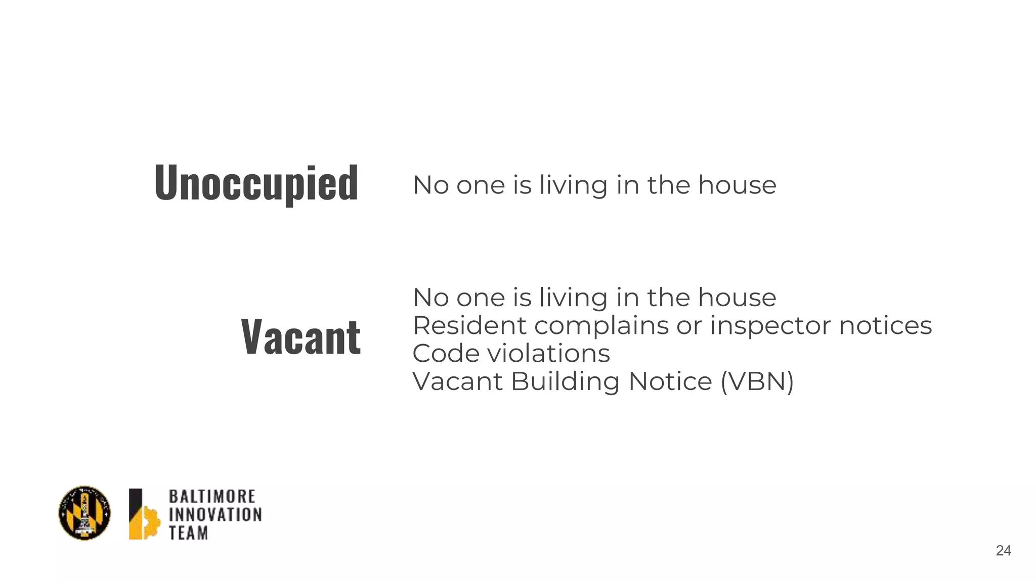 24
Vacant
No one is living in the house
No one is living in the house
Resident complains or inspector notices
Code violations
Vacant Building Notice (VBN)
Unoccupied
 