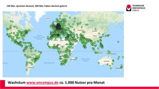 130 Mio. sprechen deutsch, 289 Mio. haben deutsch gelernt
Wachstum www.oncampus.de ca. 1.000 Nutzer pro Monat
 