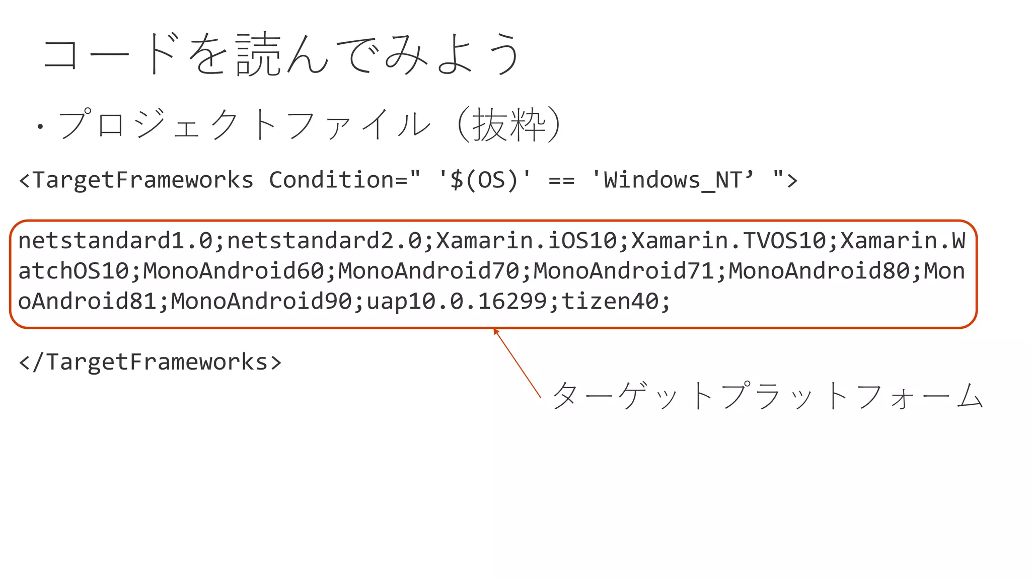 <TargetFrameworks Condition=" '$(OS)' == 'Windows_NT’ ">
netstandard1.0;netstandard2.0;Xamarin.iOS10;Xamarin.TVOS10;Xamarin.W
atchOS10;MonoAndroid60;MonoAndroid70;MonoAndroid71;MonoAndroid80;Mon
oAndroid81;MonoAndroid90;uap10.0.16299;tizen40;
</TargetFrameworks>
ターゲットプラットフォーム
 