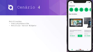 Cenário 4
Notificações
- Publish/Subscribe
- Notificar vários Widgets
 
