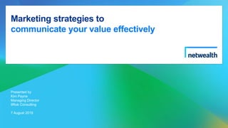 Marketing strategies to
communicate your value effectively
Presented by
Kim Payne
Managing Director
9Rok Consulting
7 August 2019
 