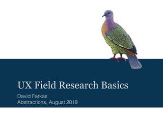 UX Field Research Basics
David Farkas
Abstractions, August 2019
 