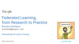 Federated Learning,
from Research to Practice
Brendan McMahan
Presenting the work of many
CMU 2019.09.05 g.co/federated
 