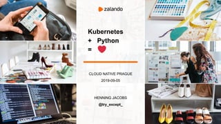 Kubernetes
+ Python
=
CLOUD NATIVE PRAGUE
2019-09-05
HENNING JACOBS
@try_except_
 