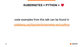 73
KUBERNETES + PYTHON =
code examples from this talk can be found in
codeberg.org/hjacobs/kubernetes-and-python
 