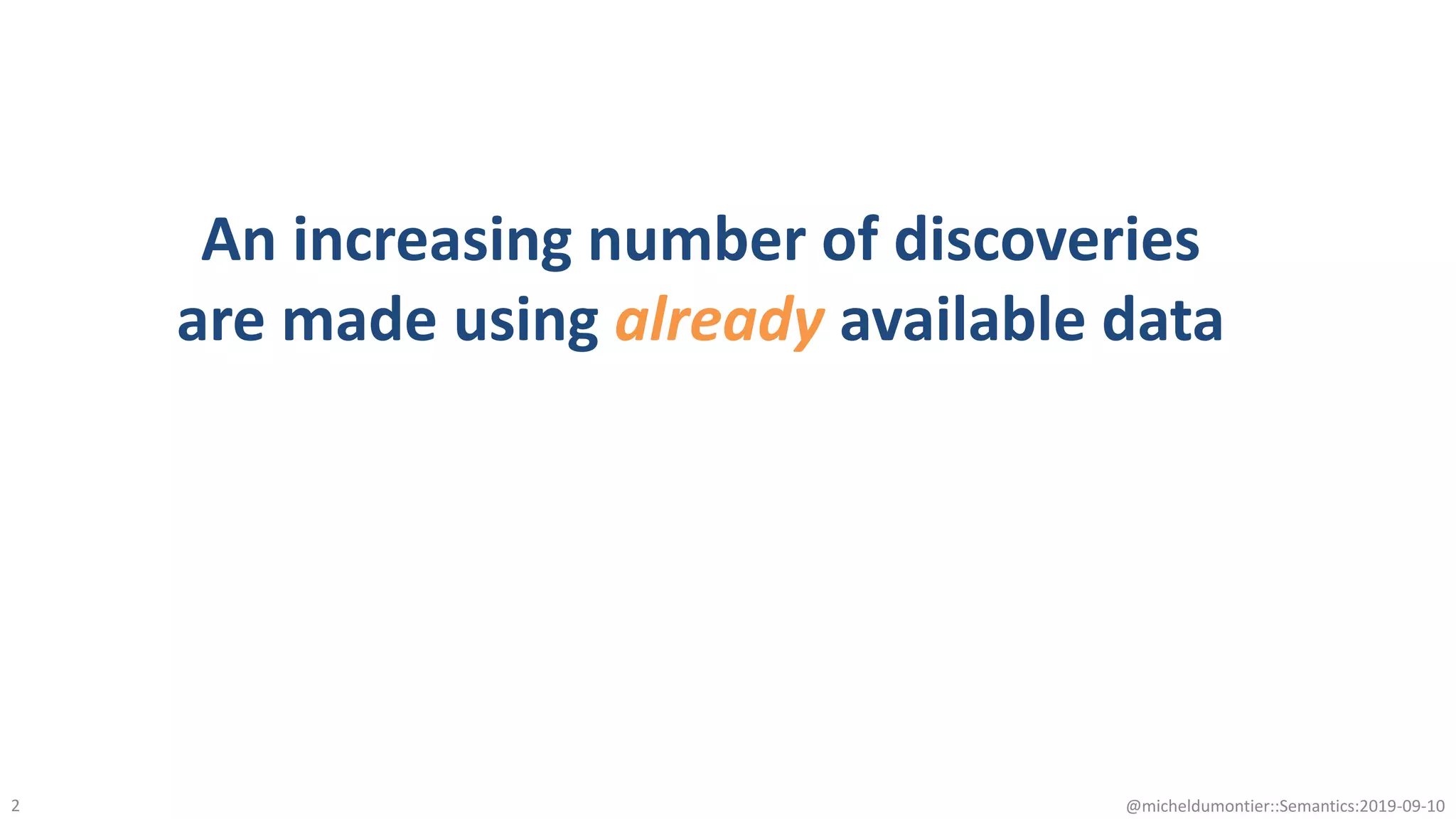 An increasing number of discoveries
are made using already available data
@micheldumontier::Semantics:2019-09-102
 
